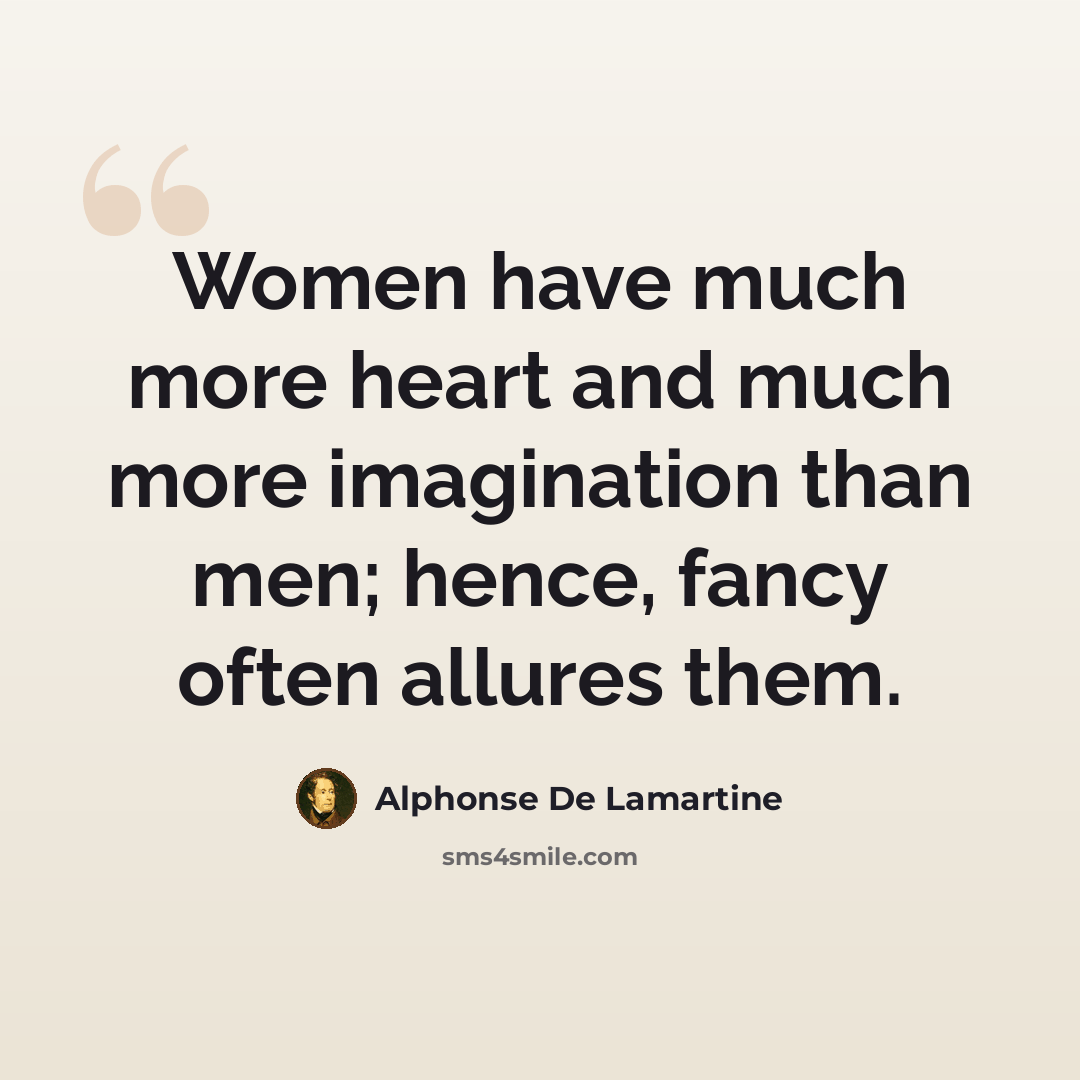“Women have much more heart and much more imagination than men; hence, fancy often allures them.” quote by Alphonse de Lamartine