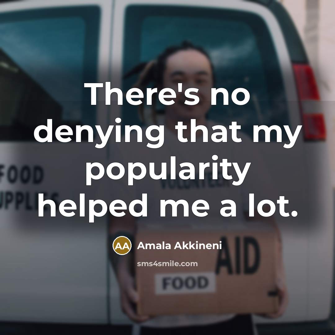 “There's no denying that my popularity helped me a lot.” quote by Amala Akkineni