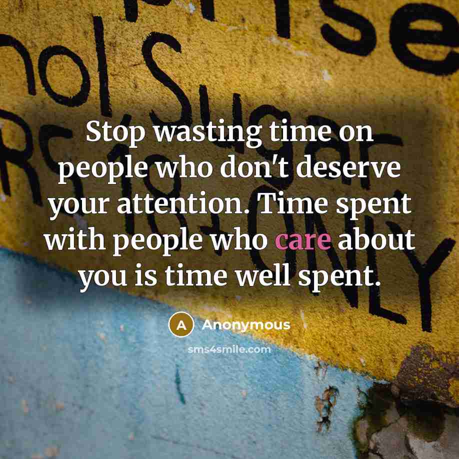 “Stop wasting time on people who don't deserve your attention. Time spent with people who care about you is time well spent.” quote by Anonymous