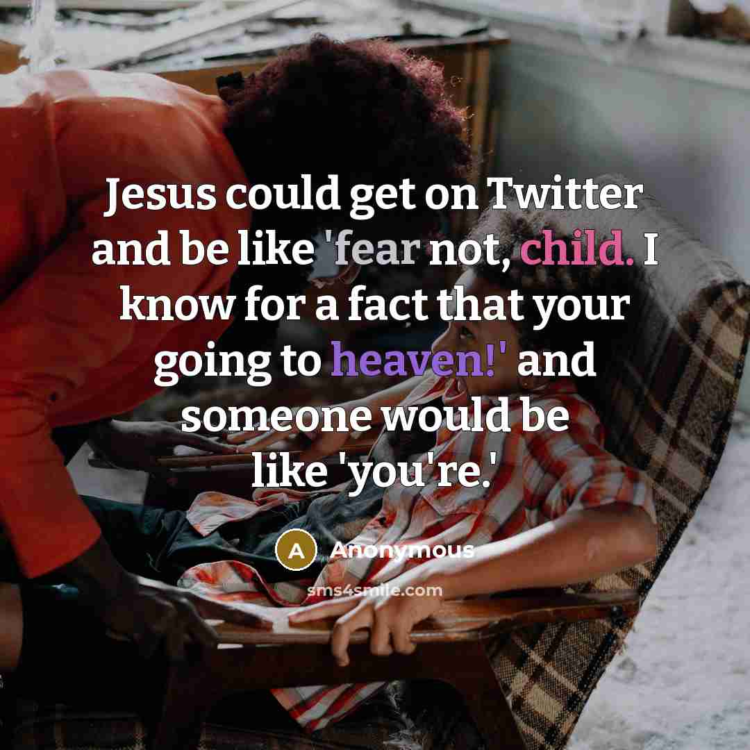 “Jesus could get on Twitter and be like 'fear not, child. I know for a fact that your going to heaven!' and someone would be like 'you're.'” quote by Anonymous