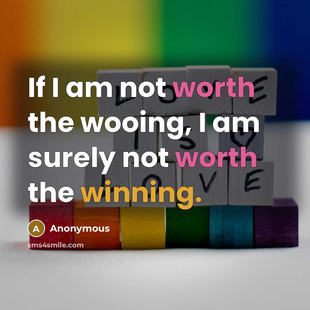 “If I am not worth the wooing, I am surely not worth the winning.” quote by Anonymous