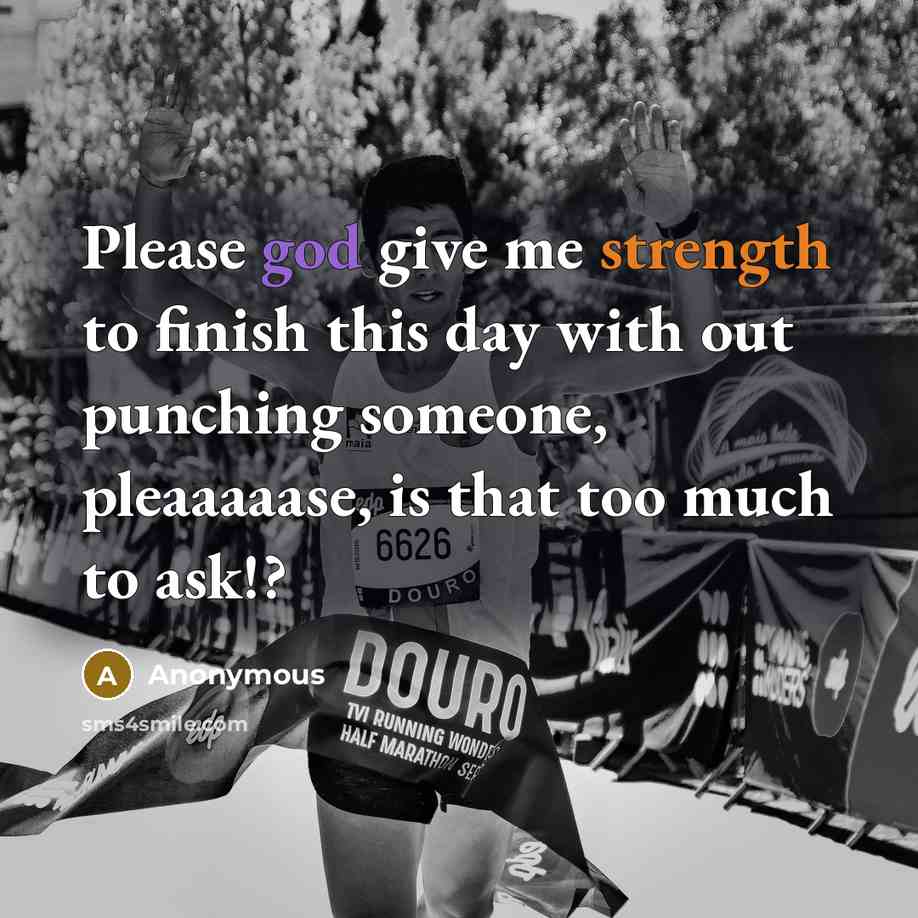 “Please god give me strength to finish this day with out punching someone, pleaaaaase, is that too much to ask!?” quote by Anonymous