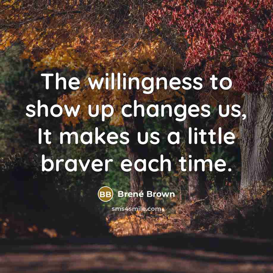 “The willingness to show up changes us, It makes us a little braver each time.” quote by Brené Brown