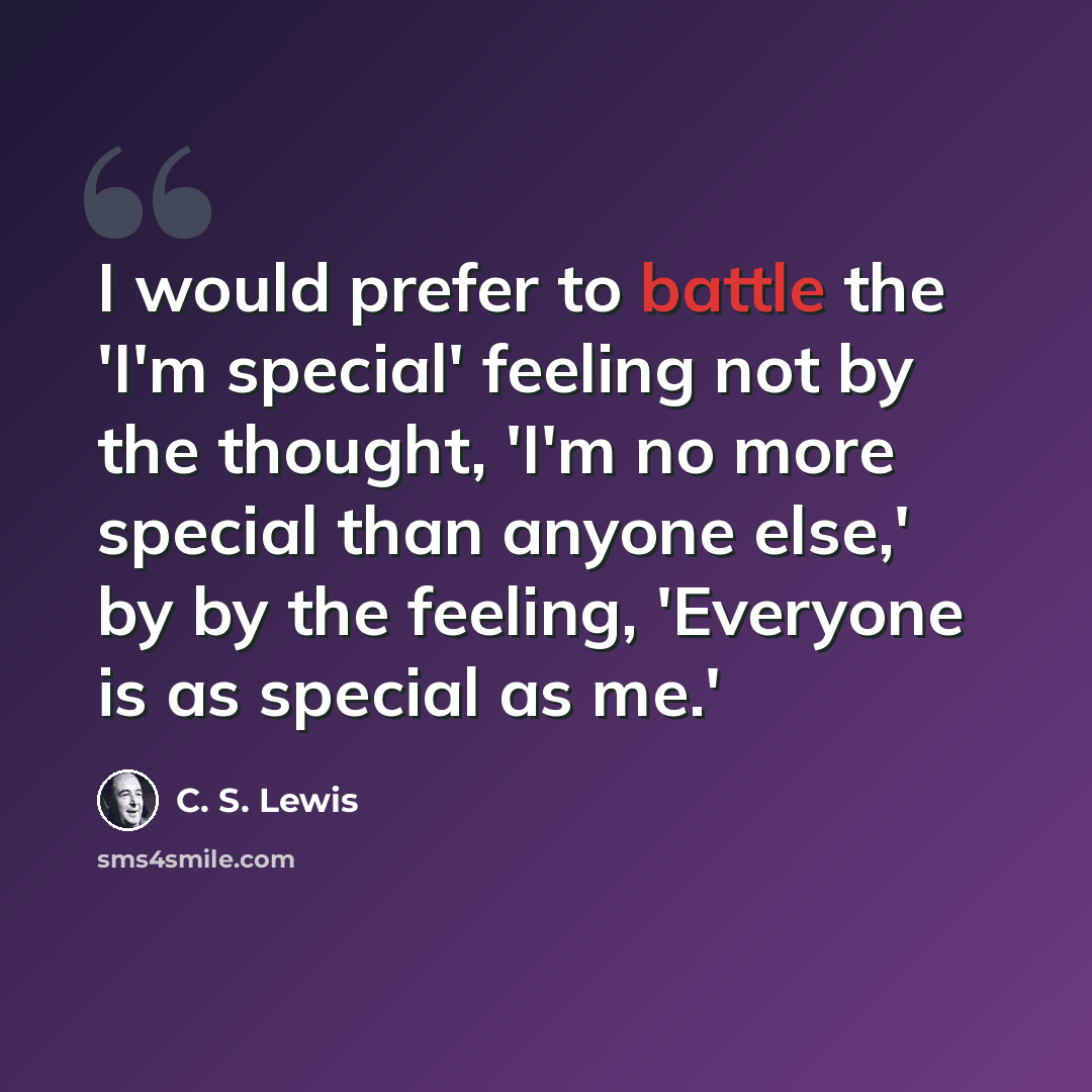 “I would prefer to battle the 'I'm special' feeling not by the thought, 'I'm no more special than anyone else,' by by the feeling, 'Everyone is as special as me.'” quote by C. S. Lewis