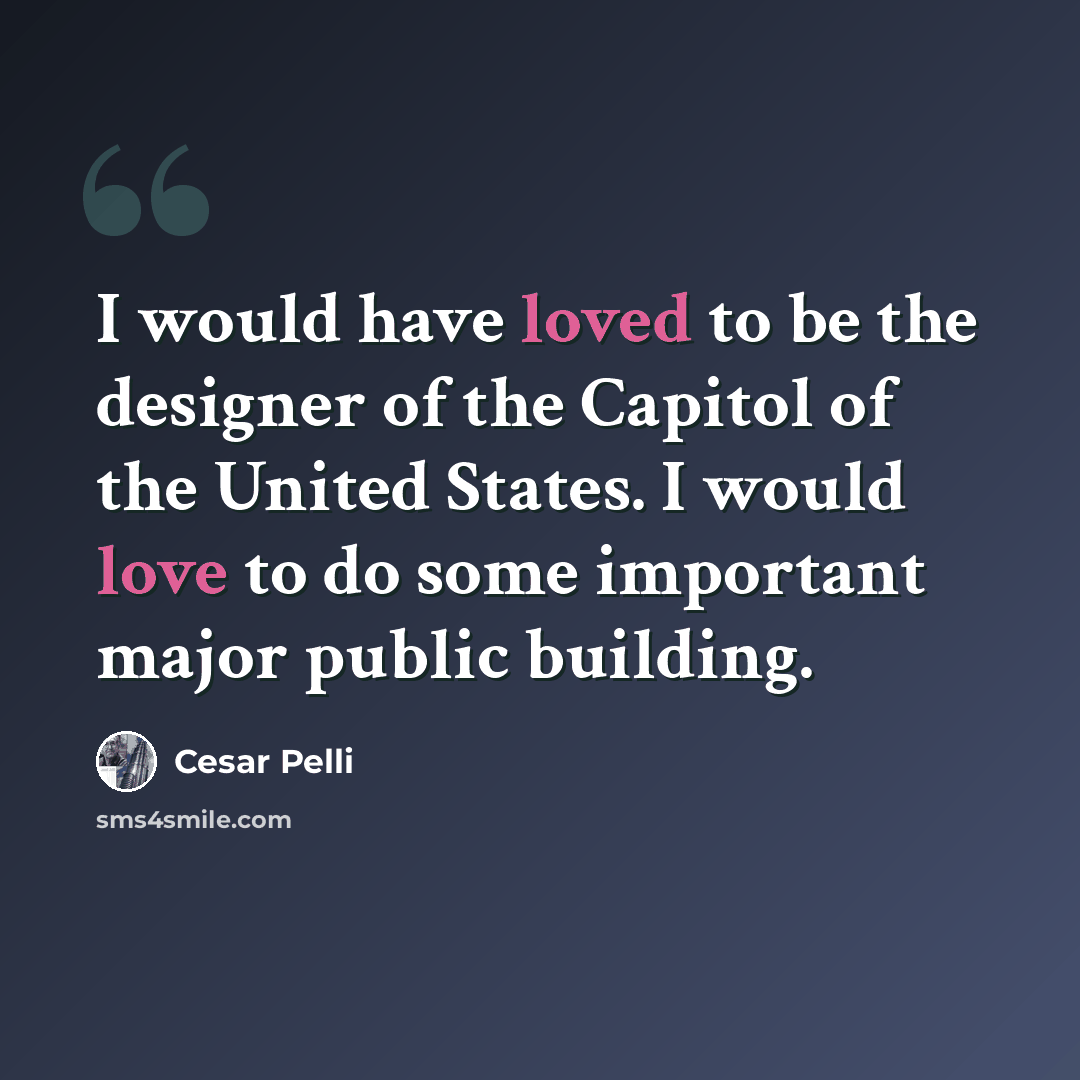 “I would have loved to be the designer of the Capitol of the United States. I would love to do some important major public building.” quote by Cesar Pelli