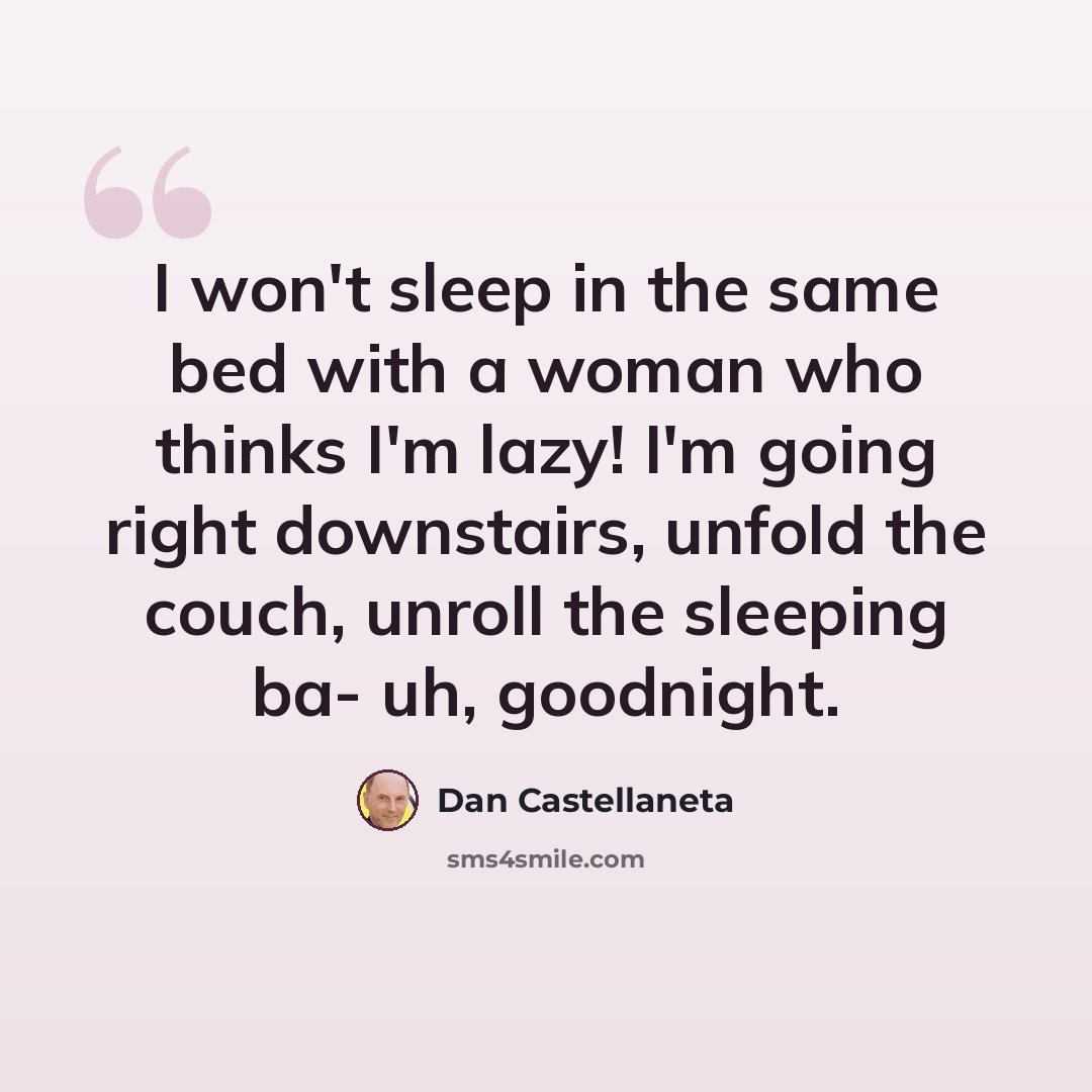 “I won't sleep in the same bed with a woman who thinks I'm lazy! I'm going right downstairs, unfold the couch, unroll the sleeping ba- uh, goodnight.” quote by Dan Castellaneta