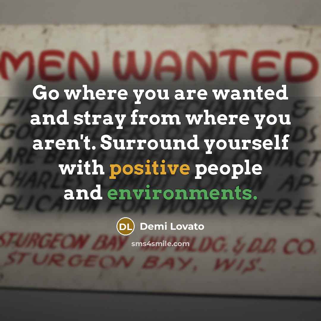 “Go where you are wanted and stray from where you aren't. Surround yourself with positive people and environments.” quote by Demi Lovato