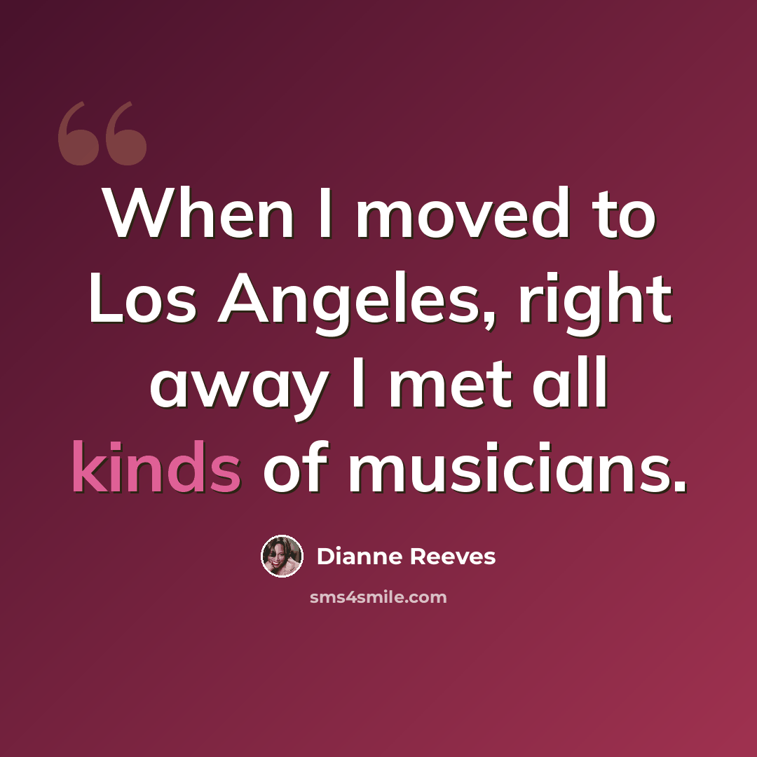 “When I moved to Los Angeles, right away I met all kinds of musicians.” quote by Dianne Reeves