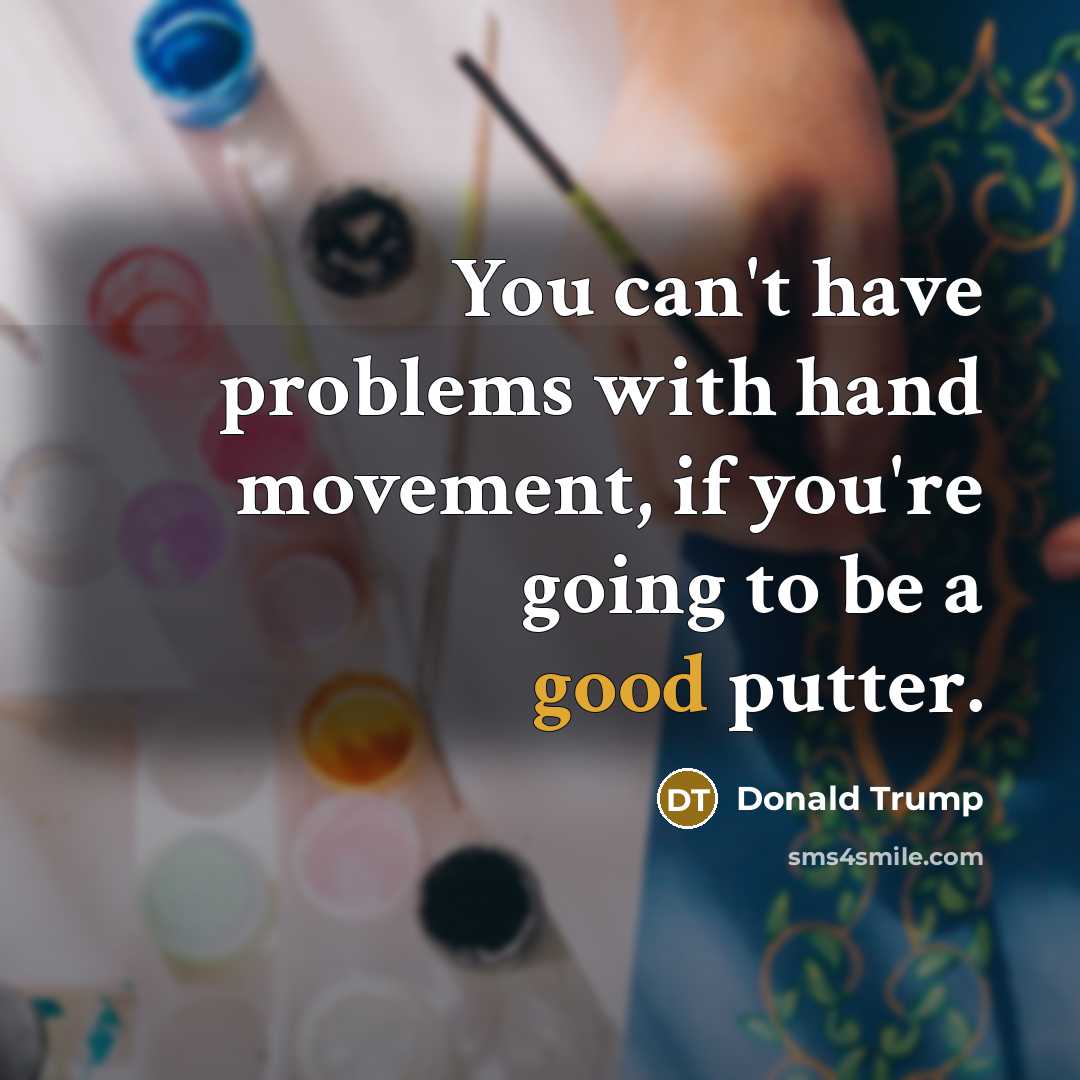 “You can't have problems with hand movement, if you're going to be a good putter.” quote by Donald Trump