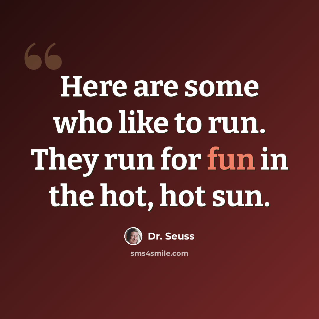 “Here are some who like to run. They run for fun in the hot, hot sun.” quote by Dr. Seuss