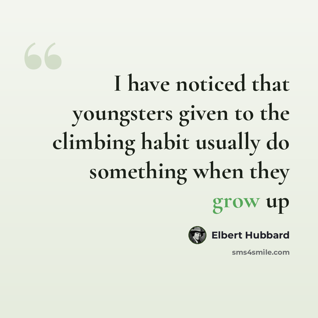“I have noticed that youngsters given to the climbing habit usually do something when they grow up” quote by Elbert Hubbard