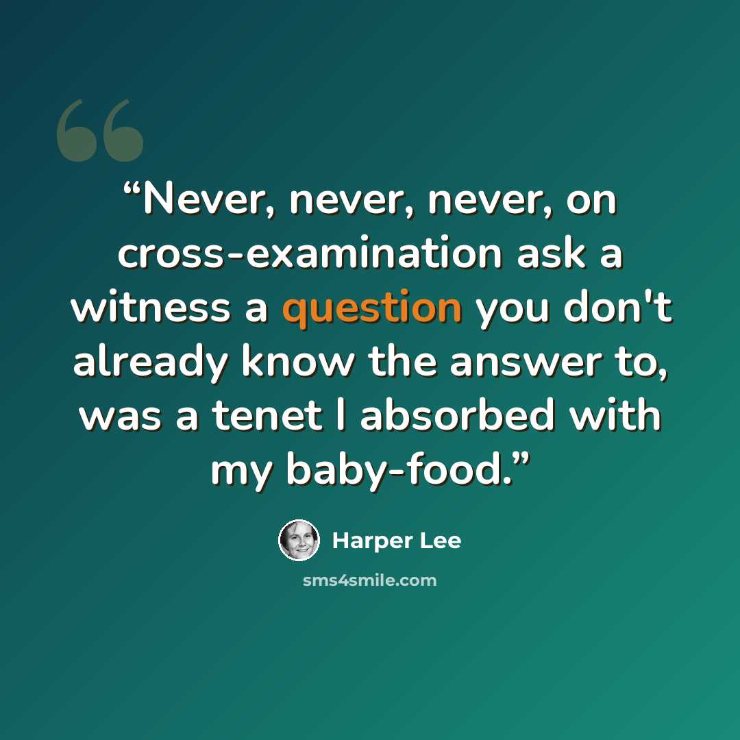“Never, never, never, on cross-examination ask a witness a question you don't already know the answer to, was a tenet I absorbed with my baby-food.” quote by Harper Lee