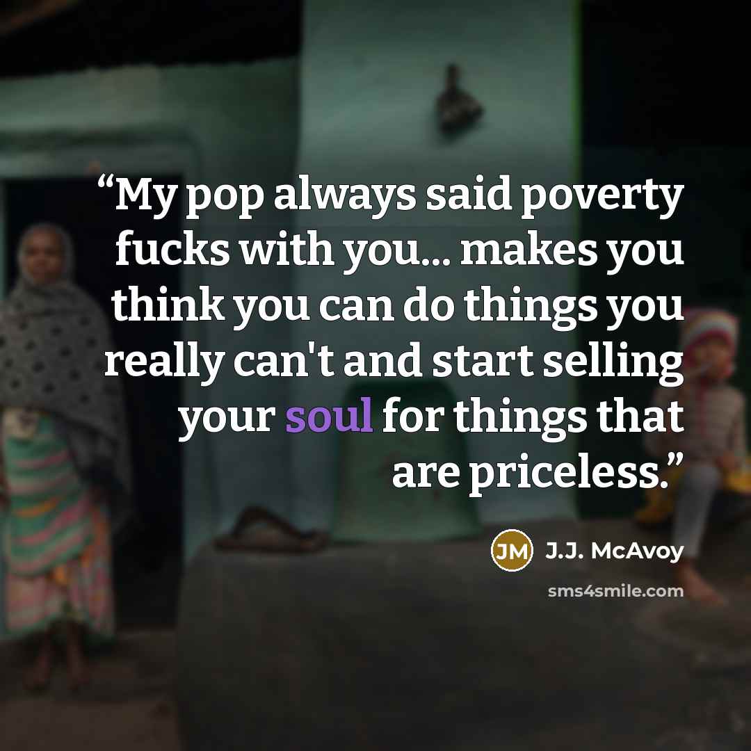 “My pop always said poverty fucks with you... makes you think you can do things you really can't and start selling your soul for things that are priceless.” quote by J.J. McAvoy
