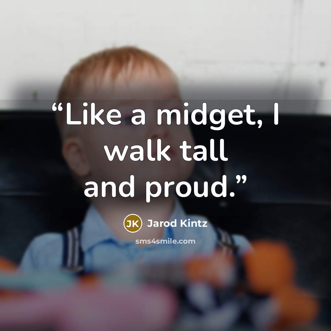 “Like a midget, I walk tall and proud.” quote by Jarod Kintz