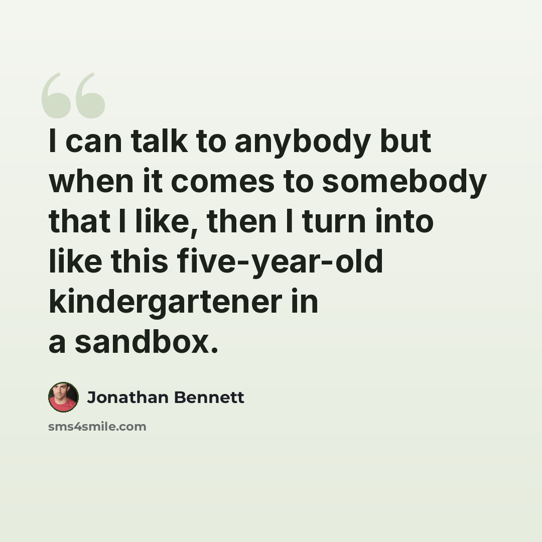 “I can talk to anybody but when it comes to somebody that I like, then I turn into like this five-year-old kindergartener in a sandbox.” quote by Jonathan Bennett