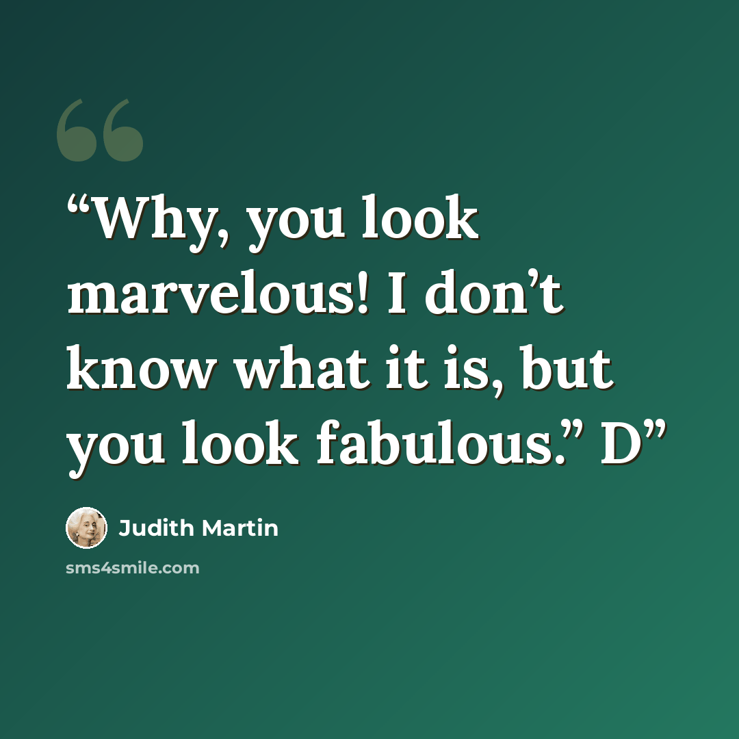 “Why, you look marvelous! I don’t know what it is, but you look fabulous.” D” quote by Judith Martin