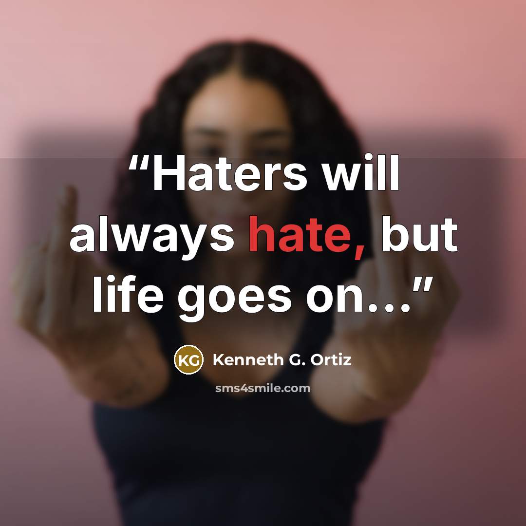“Haters will always hate, but life goes on...” quote by Kenneth G. Ortiz