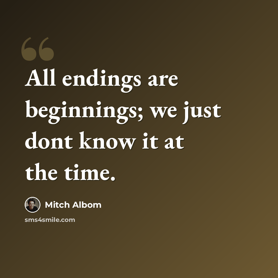 “All endings are beginnings; we just dont know it at the time.” quote by Mitch Albom