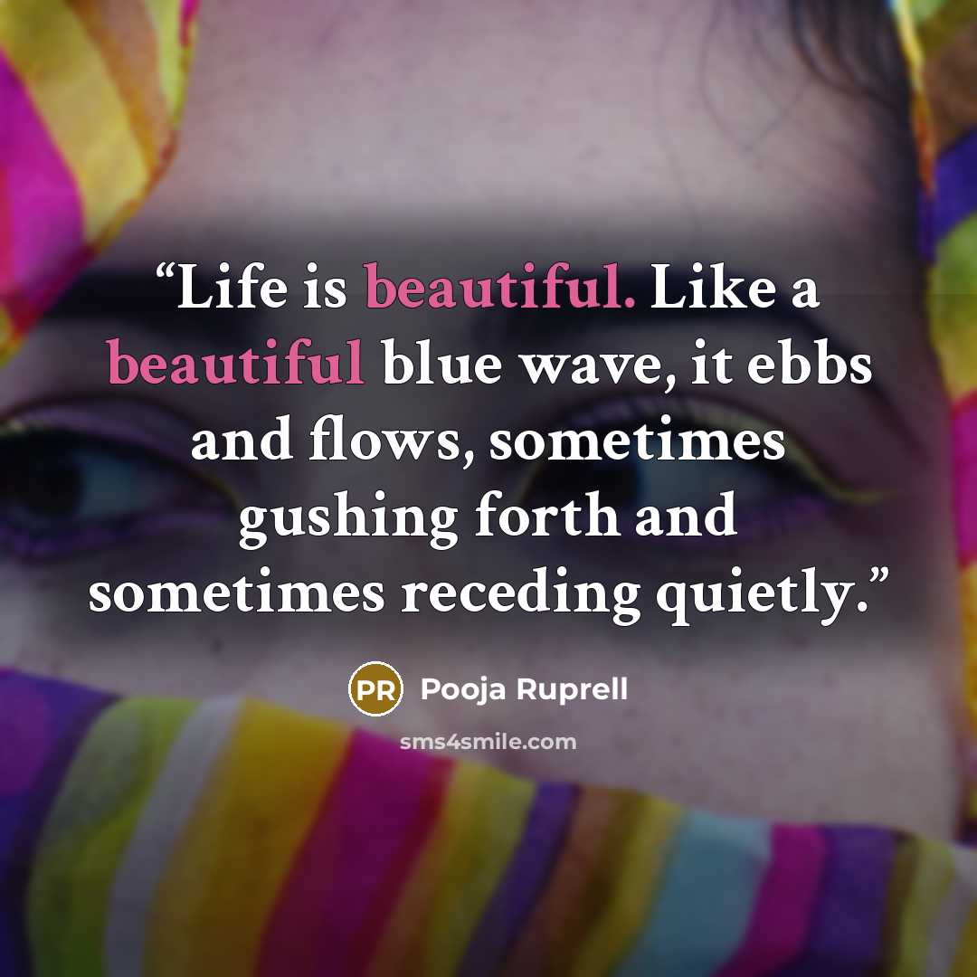 “Life is beautiful. Like a beautiful blue wave, it ebbs and flows, sometimes gushing forth and sometimes receding quietly.” quote by Pooja Ruprell