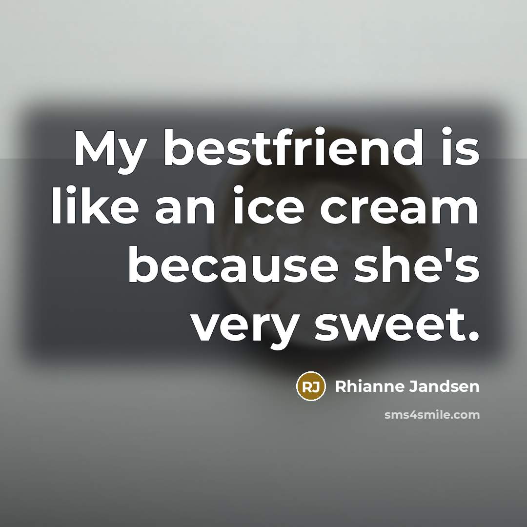“My bestfriend is like an ice cream because she's very sweet.” quote by Rhianne Jandsen