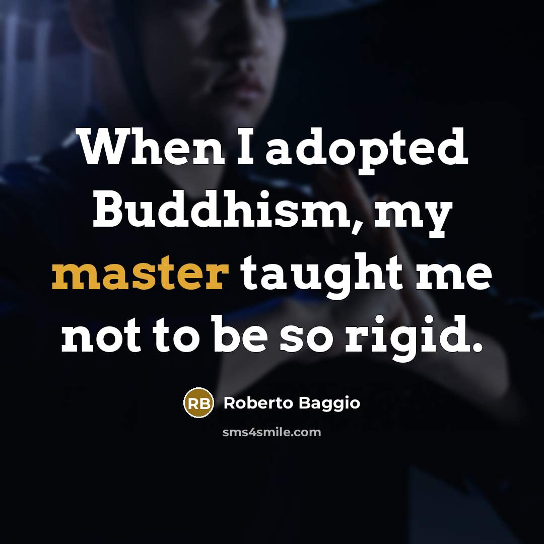 “When I adopted Buddhism, my master taught me not to be so rigid.” quote by Roberto Baggio