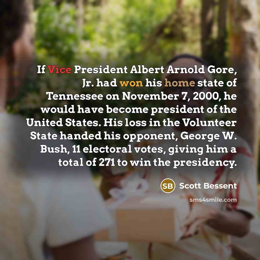 “If Vice President Albert Arnold Gore, Jr. had won his home state of Tennessee on November 7, 2000, he would have become president of the United States. His loss in the Volunteer State handed his opponent, George W. Bush, 11 electoral votes, giving him a total of 271 to win the presidency.” quote by Scott Bessent