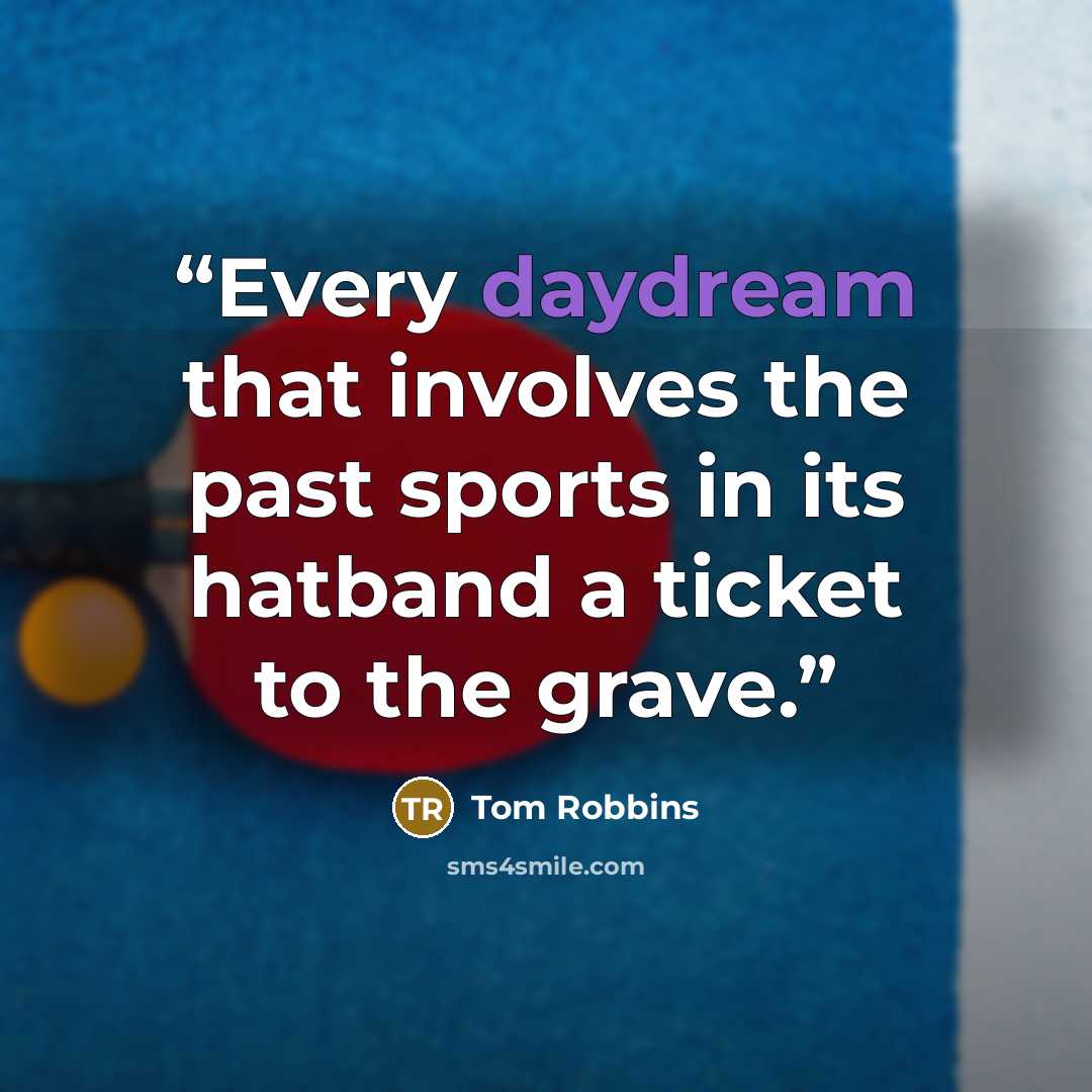“Every daydream that involves the past sports in its hatband a ticket to the grave.” quote by Tom Robbins