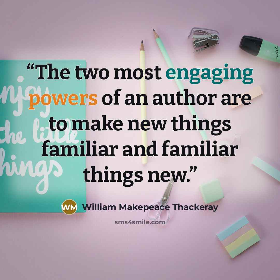 “The two most engaging powers of an author are to make new things familiar and familiar things new.” quote by William Makepeace Thackeray