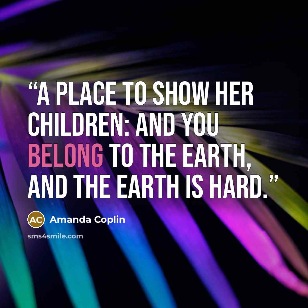 “A place to show her children: and you belong to the earth, and the earth is hard.” quote by Amanda Coplin