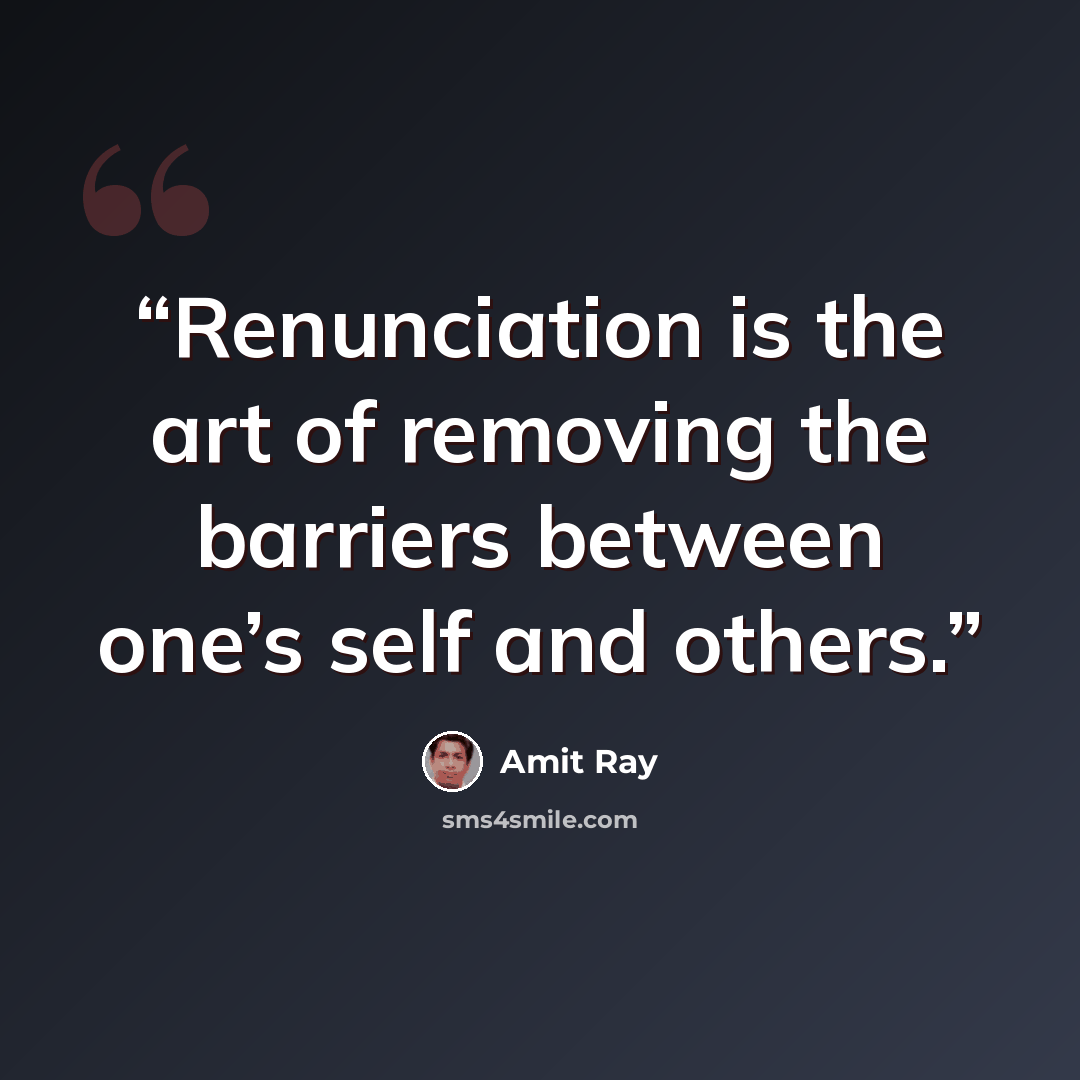 “Renunciation is the art of removing the barriers between one’s self and others.” quote by Amit Ray