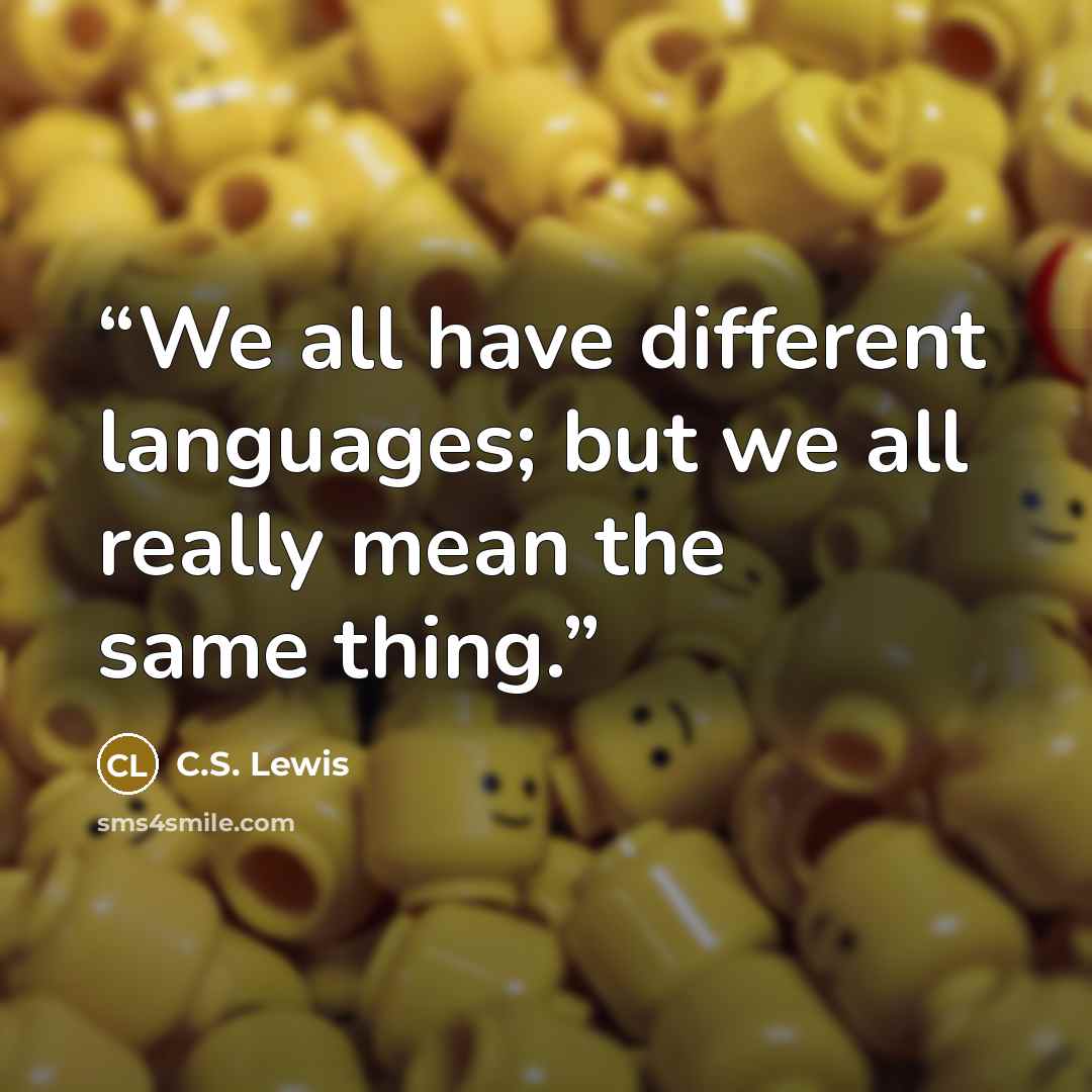 “We all have different languages; but we all really mean the same thing.” quote by C.S. Lewis