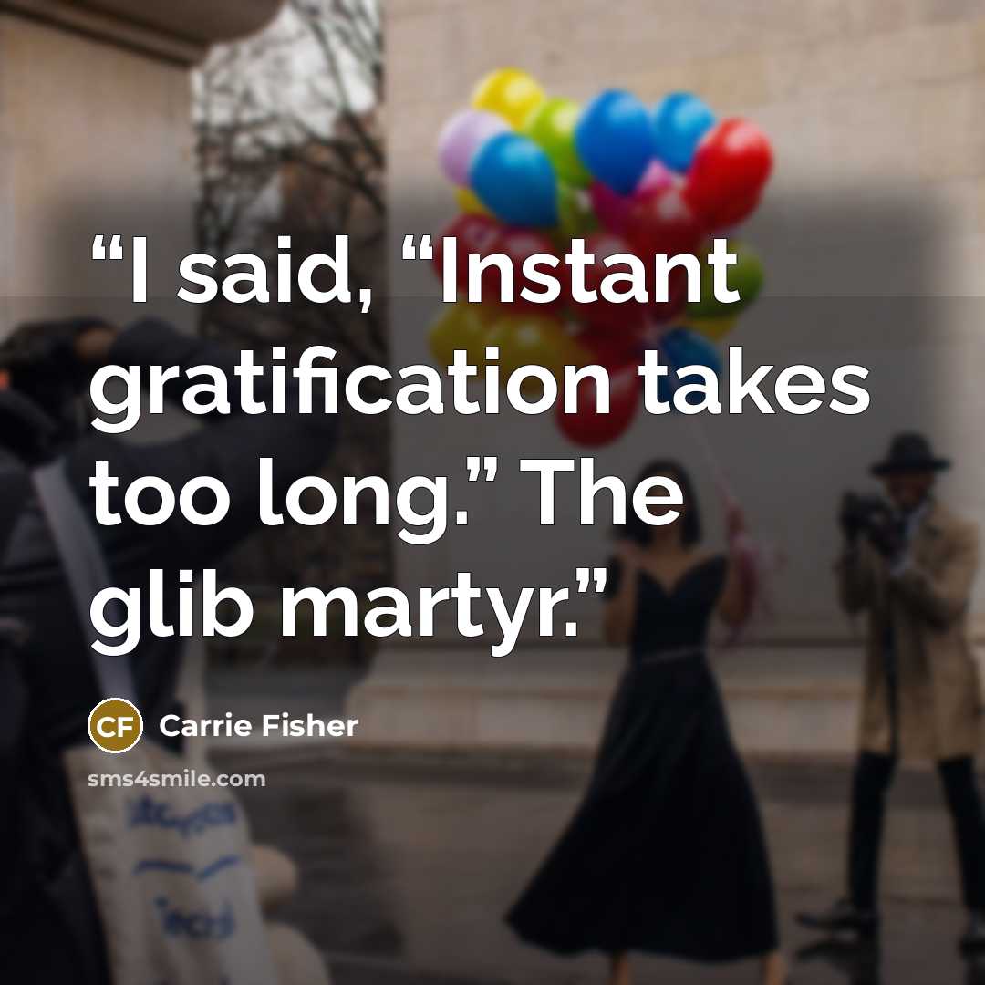 “I said, “Instant gratification takes too long.” The glib martyr.” quote by Carrie Fisher