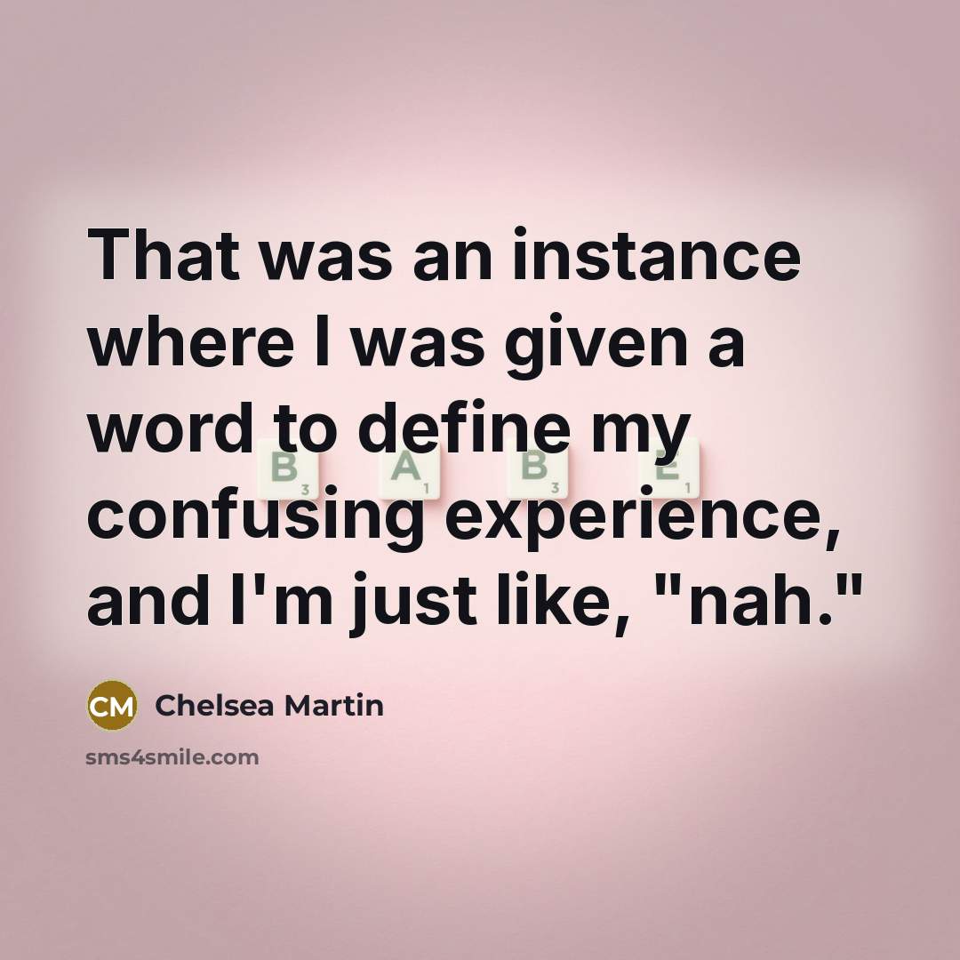 “That was an instance where I was given a word to define my confusing experience, and I'm just like, "nah."” quote by Chelsea Martin