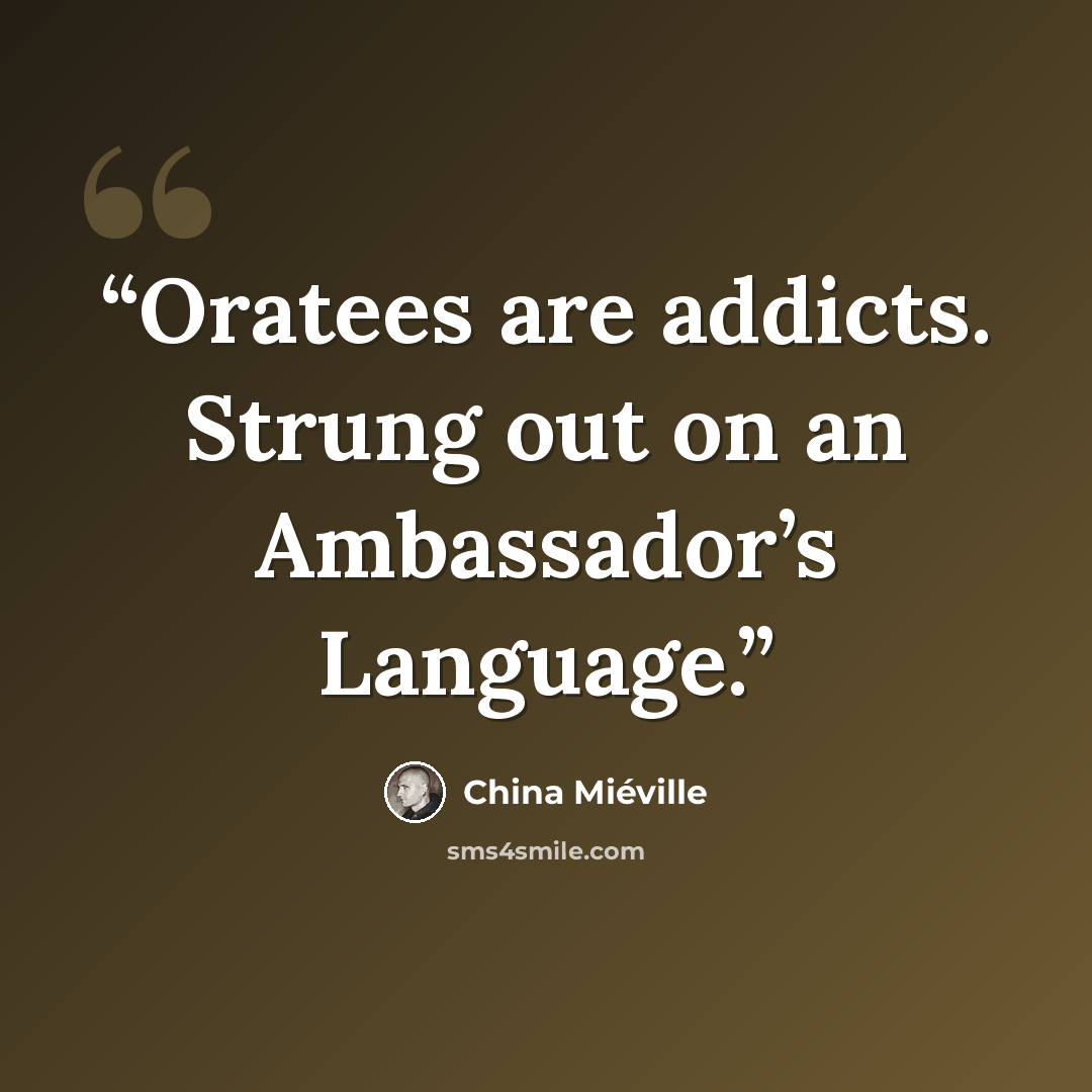 “Oratees are addicts. Strung out on an Ambassador’s Language.” quote by China Miéville