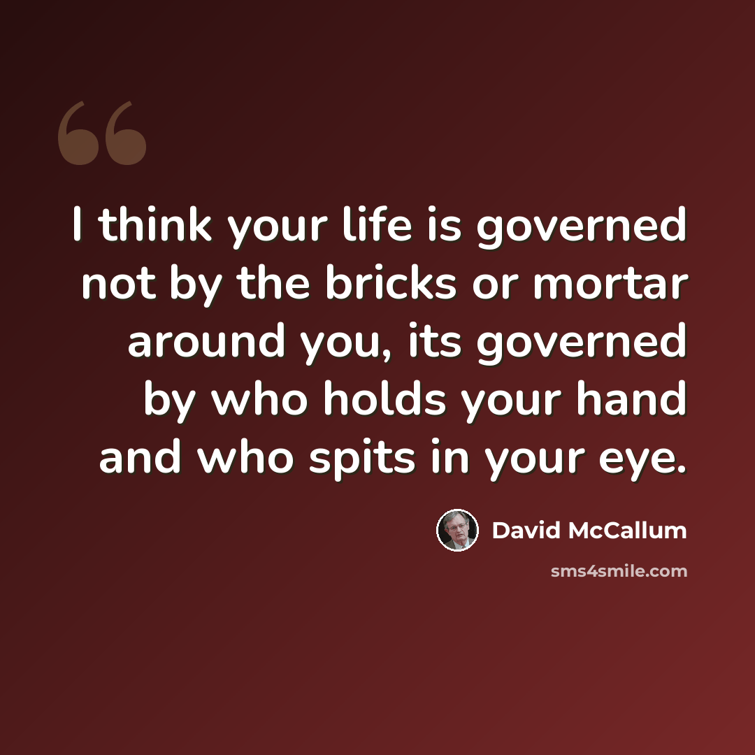 “I think your life is governed not by the bricks or mortar around you, its governed by who holds your hand and who spits in your eye.” quote by David McCallum
