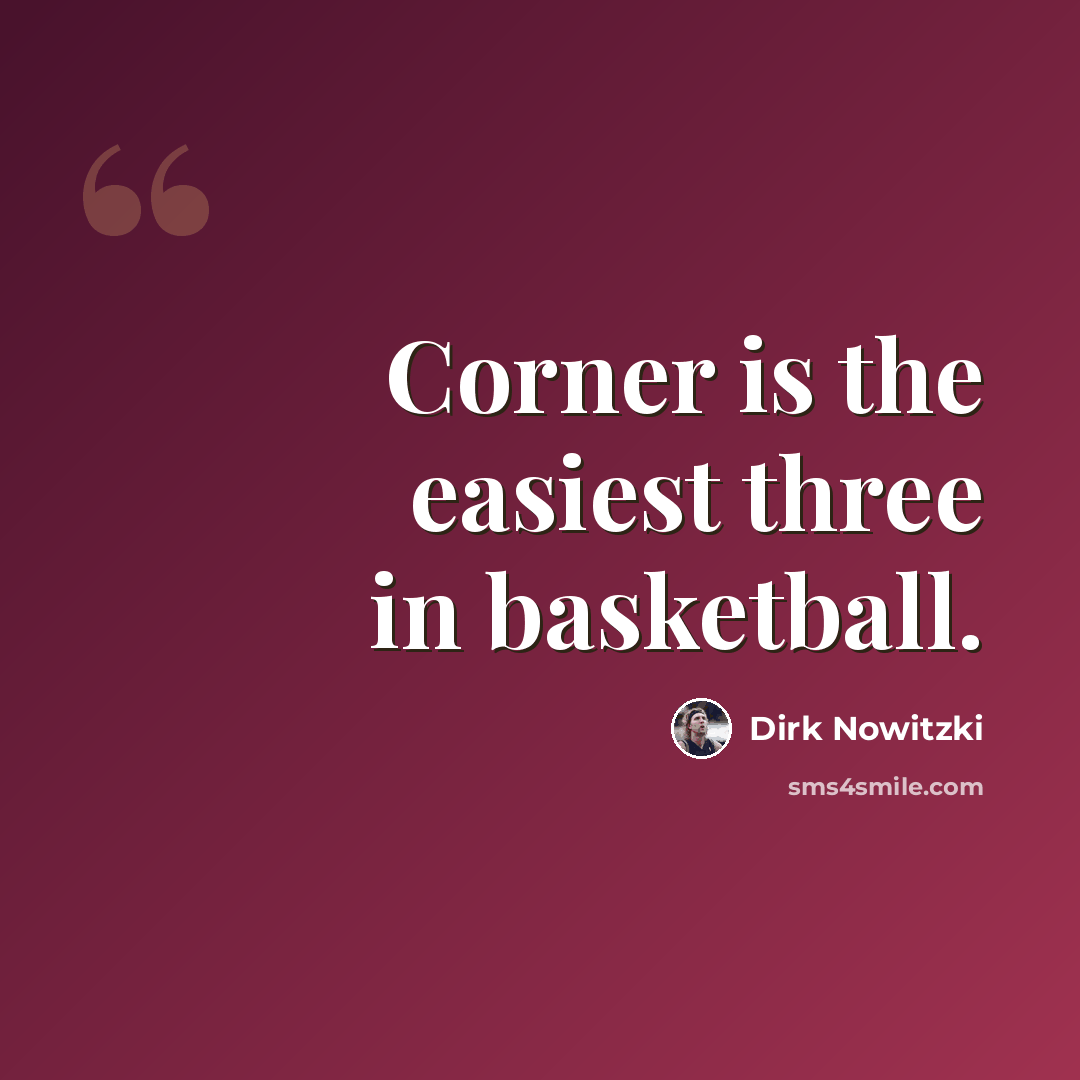 “Corner is the easiest three in basketball.” quote by Dirk Nowitzki