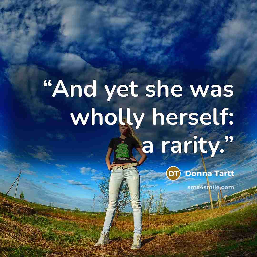 “And yet she was wholly herself: a rarity.” quote by Donna Tartt