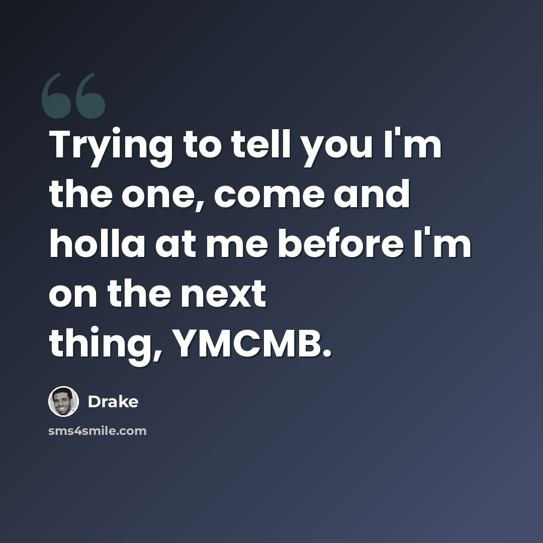 “Trying to tell you I'm the one, come and holla at me before I'm on the next thing, YMCMB.” quote by Drake