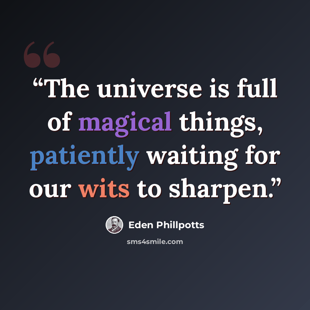 “The universe is full of magical things, patiently waiting for our wits to sharpen.” quote by Eden Phillpotts