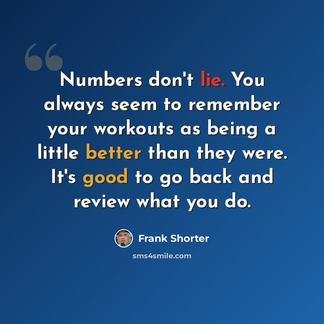 “Numbers don't lie. You always seem to remember your workouts as being a little better than they were. It's good to go back and review what you do.” quote by Frank Shorter