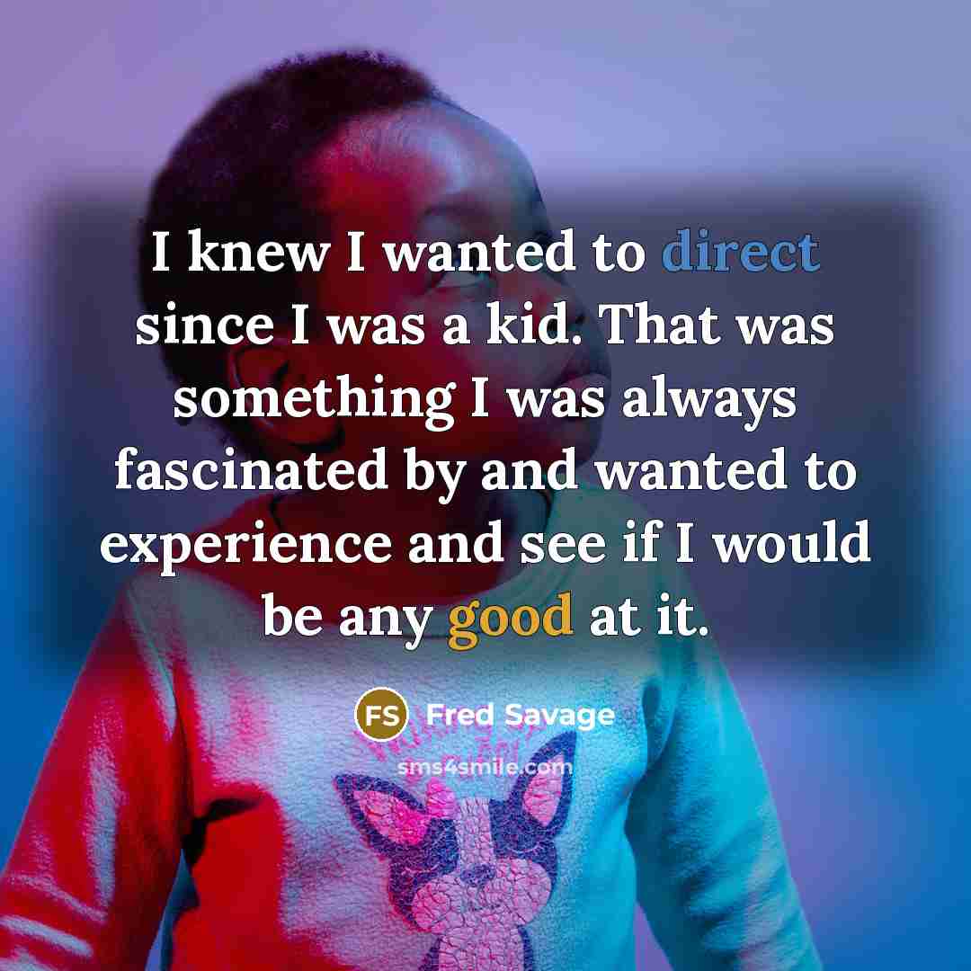 “I knew I wanted to direct since I was a kid. That was something I was always fascinated by and wanted to experience and see if I would be any good at it.” quote by Fred Savage