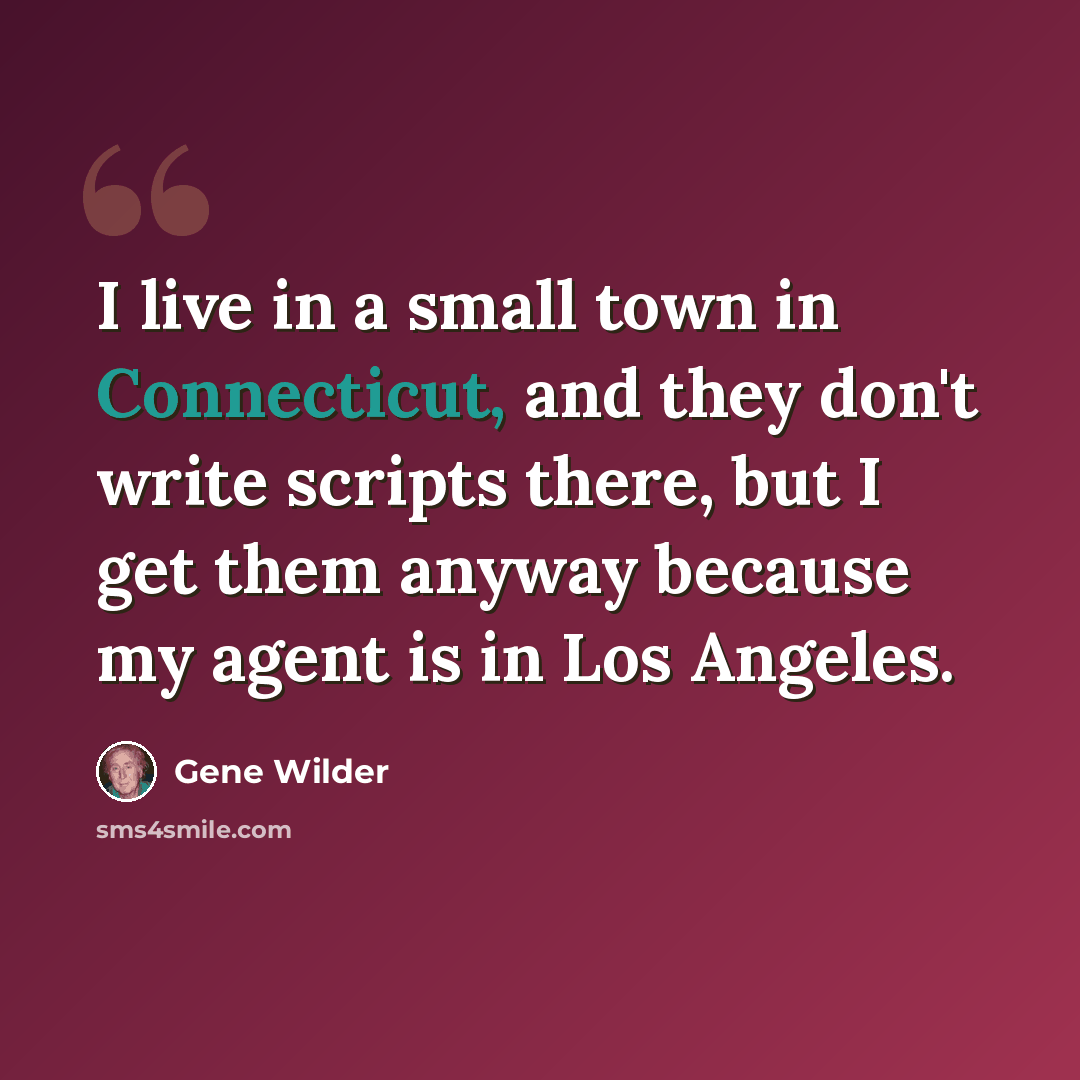 “I live in a small town in Connecticut, and they don't write scripts there, but I get them anyway because my agent is in Los Angeles.” quote by Gene Wilder