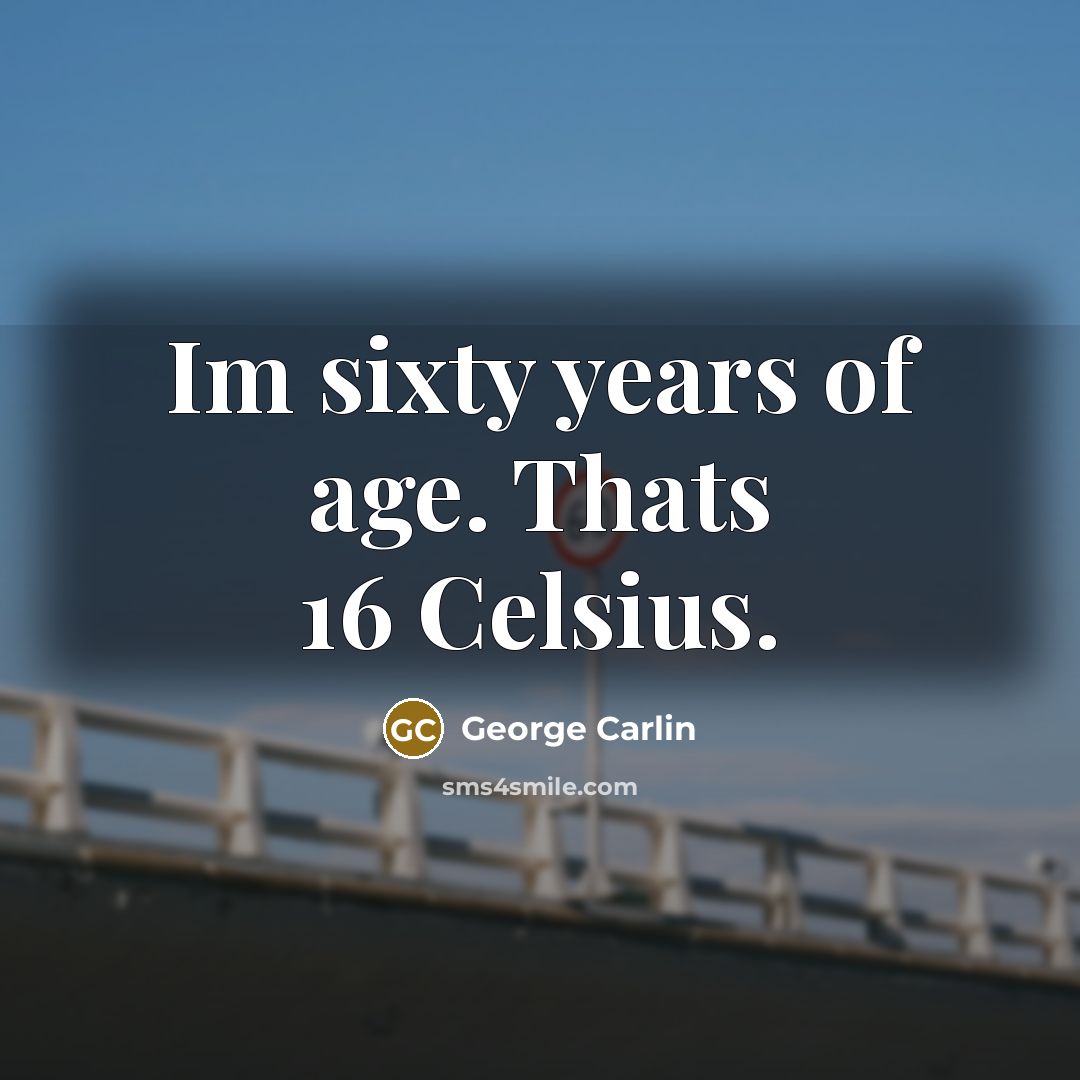 “Im sixty years of age. Thats 16 Celsius.” quote by George Carlin