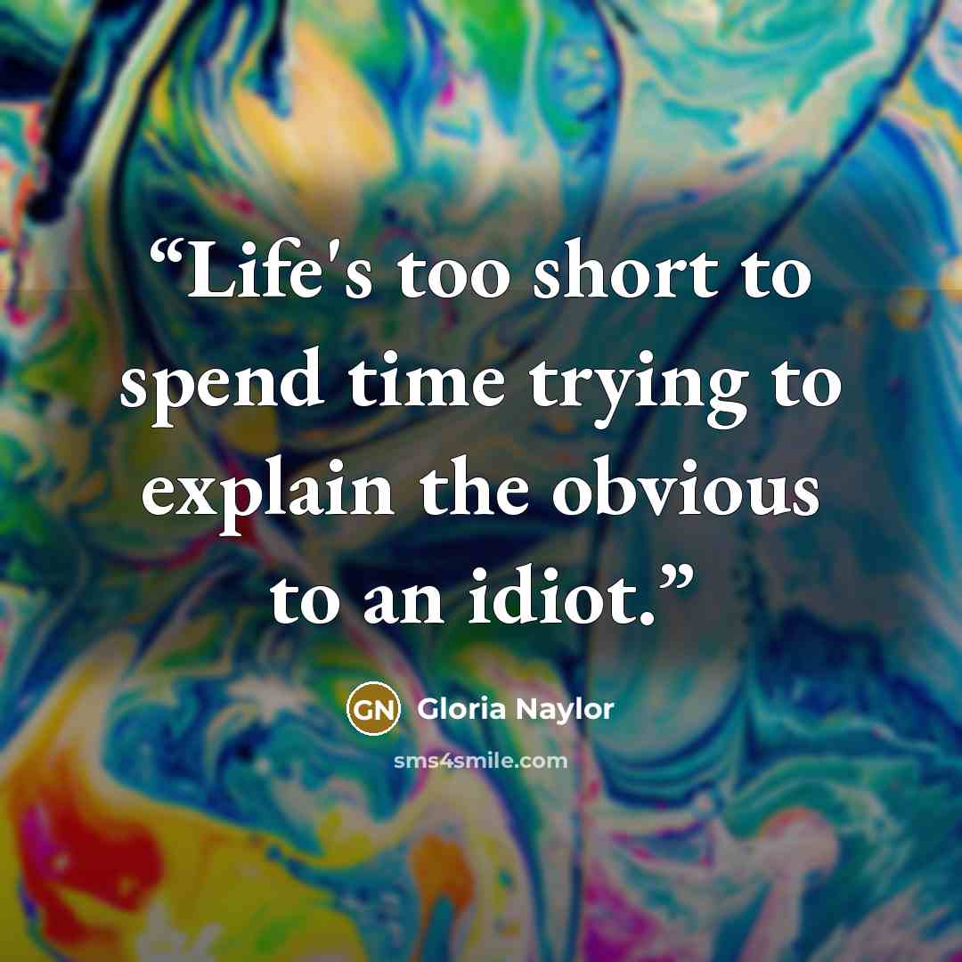 “Life's too short to spend time trying to explain the obvious to an idiot.” quote by Gloria Naylor