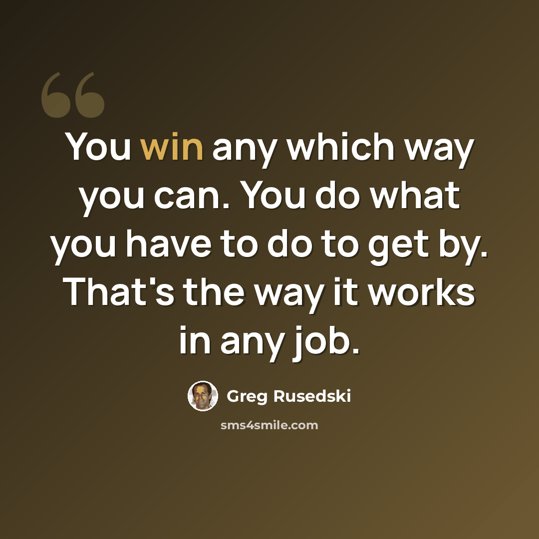 “You win any which way you can. You do what you have to do to get by. That's the way it works in any job.” quote by Greg Rusedski