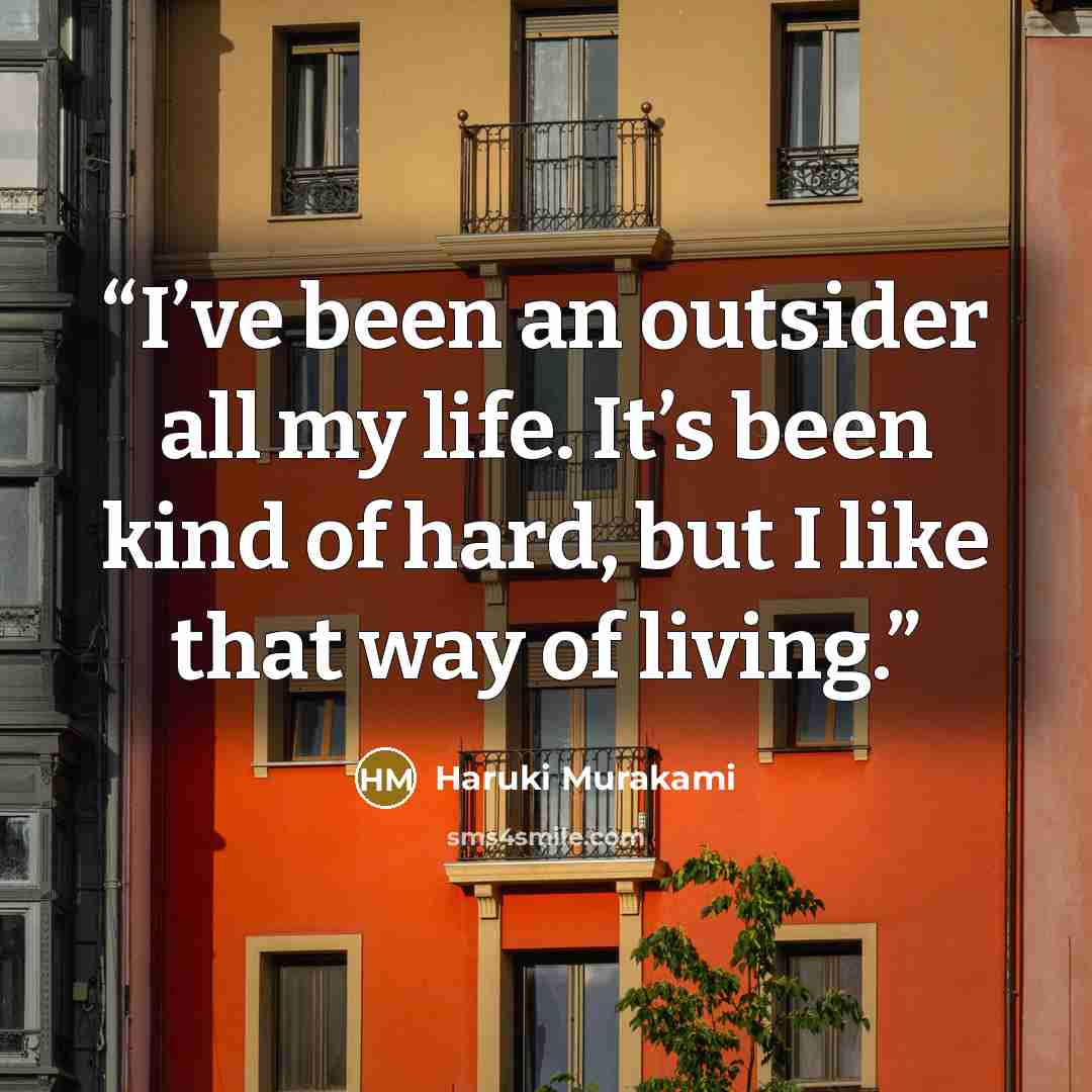 “I’ve been an outsider all my life. It’s been kind of hard, but I like that way of living.” quote by Haruki Murakami
