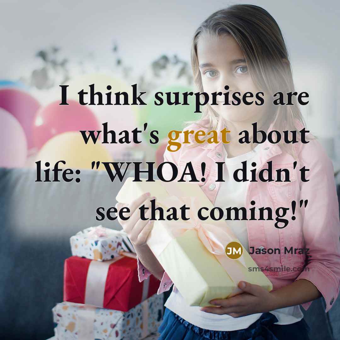 “I think surprises are what's great about life: "WHOA! I didn't see that coming!"” quote by Jason Mraz