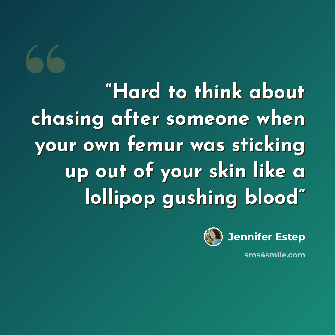“Hard to think about chasing after someone when your own femur was sticking up out of your skin like a lollipop gushing blood” quote by Jennifer Estep