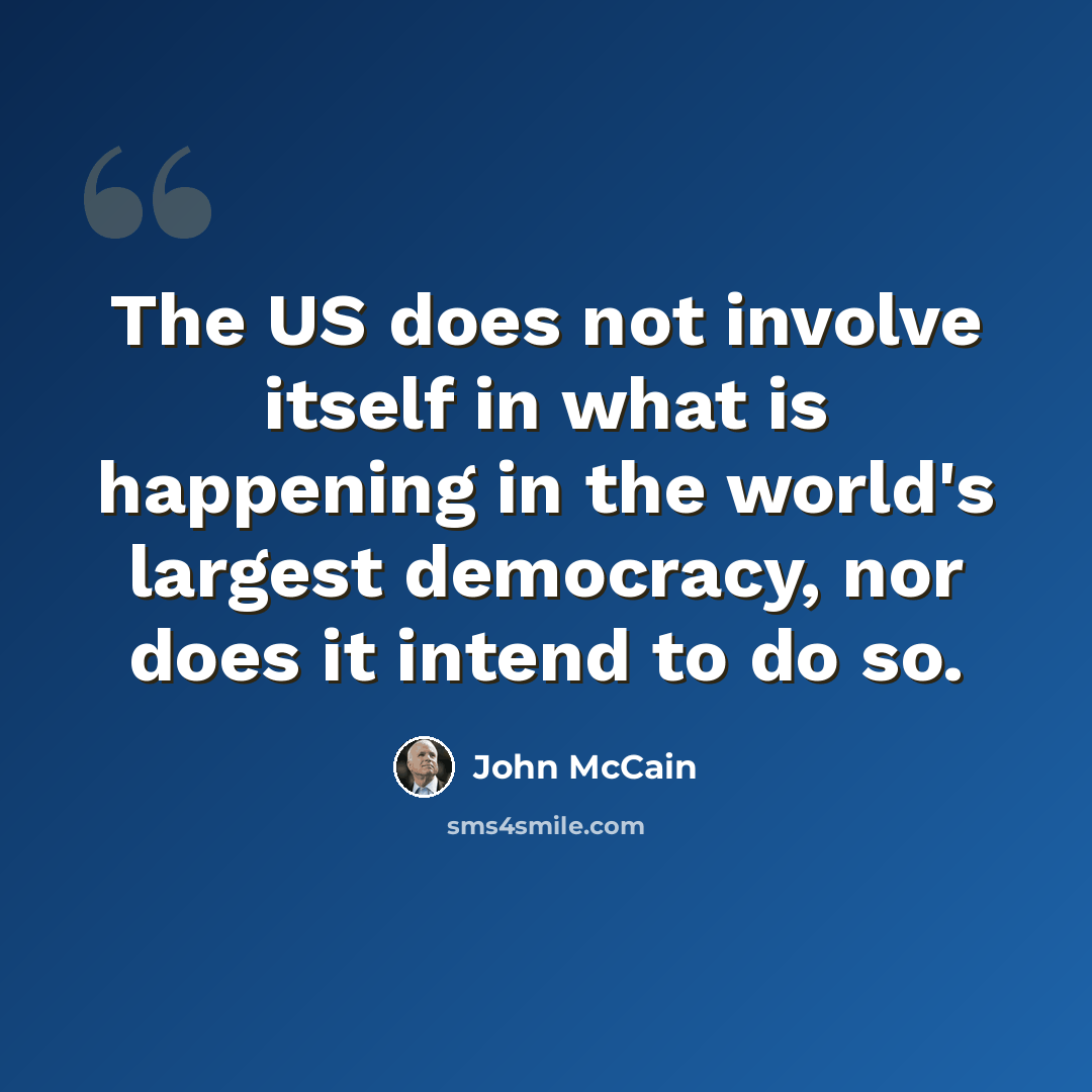 “The US does not involve itself in what is happening in the world's largest democracy, nor does it intend to do so.” quote by John McCain