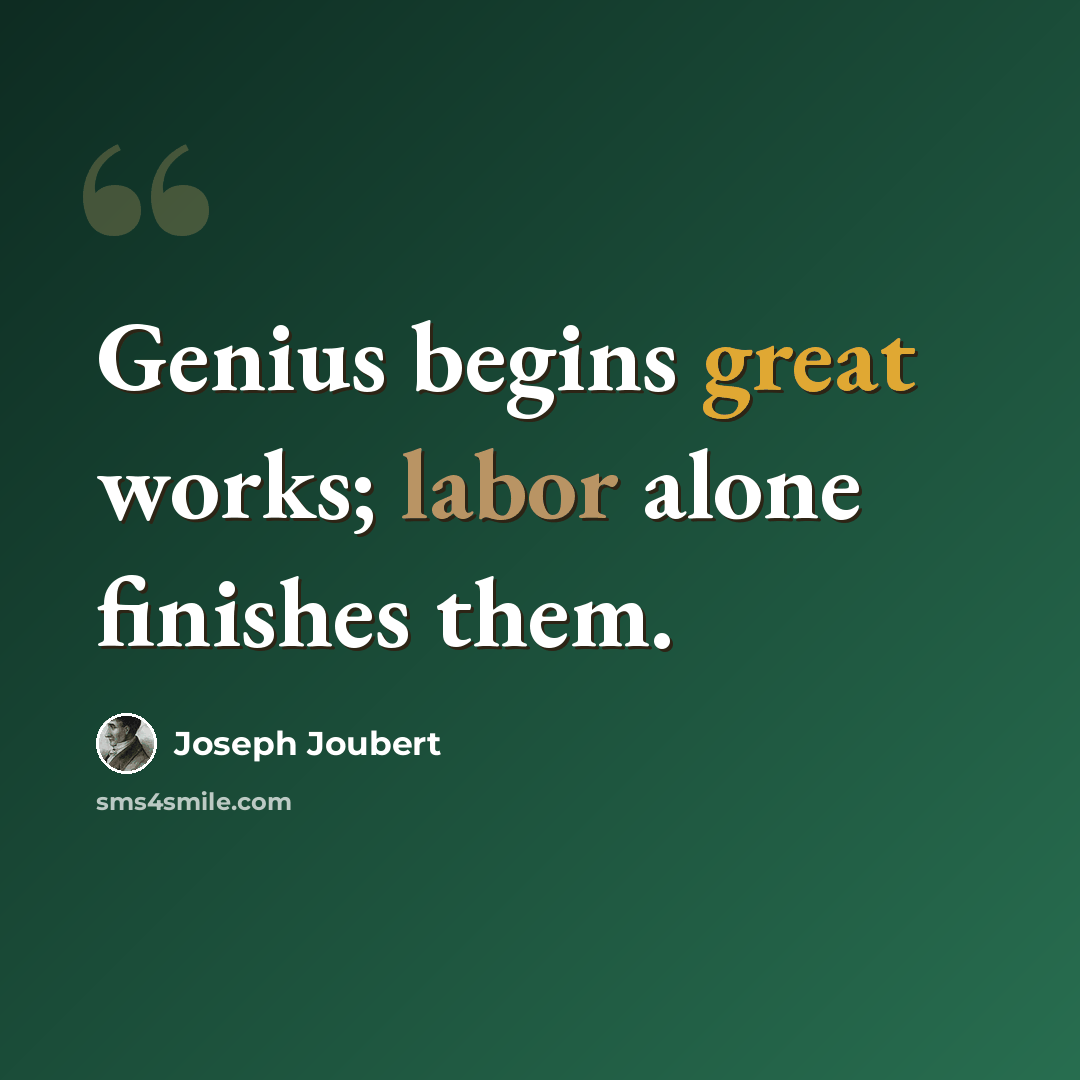 “Genius begins great works; labor alone finishes them.” quote by Joseph Joubert